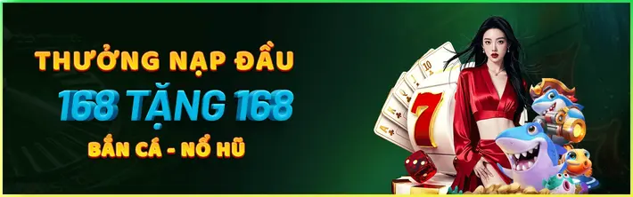 THƯỞNG NẠP ĐẦU BẮN CÁ - NỔ HŨ 168 TẶNG 168